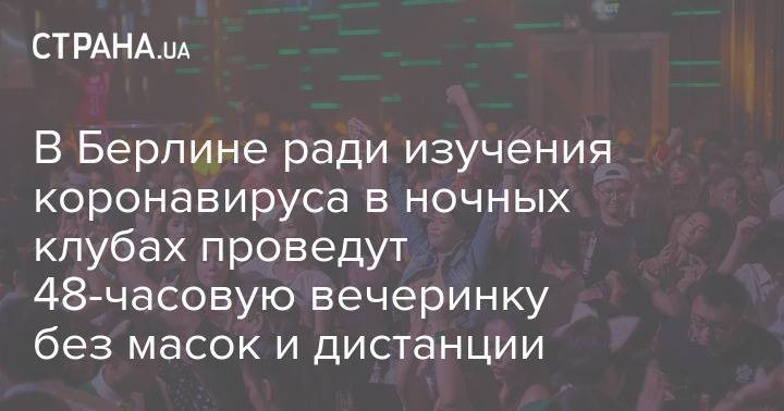 В Берлине ради изучения коронавируса в ночных клубах проведут 48-часовую вечеринку без масок и дистанции