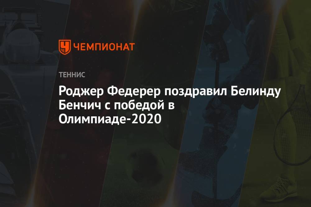 Роджер Федерер поздравил Белинду Бенчич с победой в Олимпиаде-2021