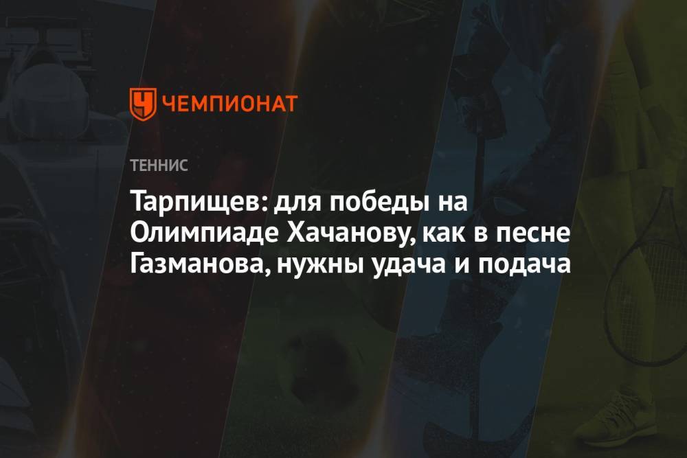 Тарпищев: для победы на Олимпиаде-2021 Хачанову, как в песне Газманова, нужны удача и подача