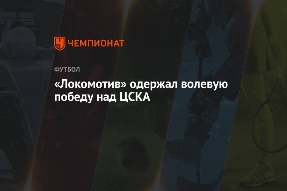 «Локомотив» одержал волевую победу над ЦСКА