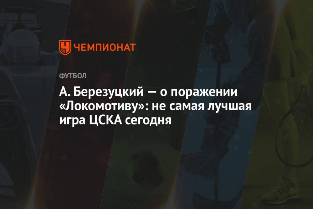 А. Березуцкий — о поражении «Локомотиву»: не самая лучшая игра ЦСКА сегодня