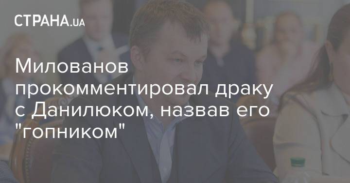 Милованов прокомментировал драку с Данилюком, назвав его "гопником"