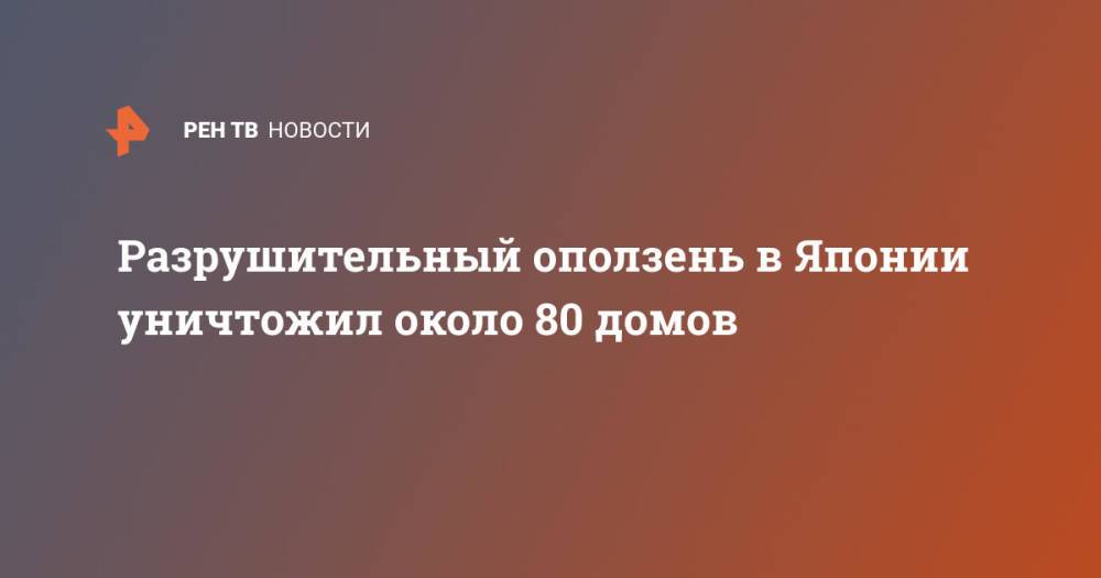 Разрушительный оползень в Японии уничтожил около 80 домов