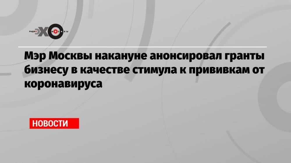 Мэр Москвы накануне анонсировал гранты бизнесу в качестве стимула к прививкам от коронавируса