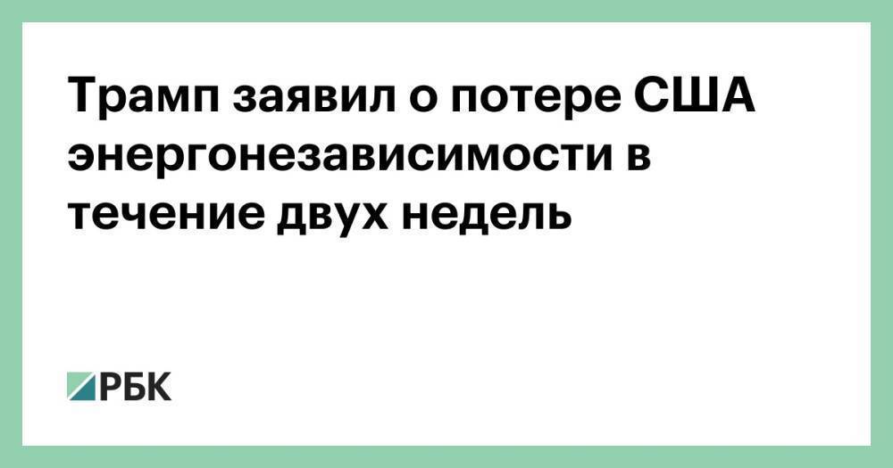 Трамп заявил о потере США энергонезависимости в течение двух недель