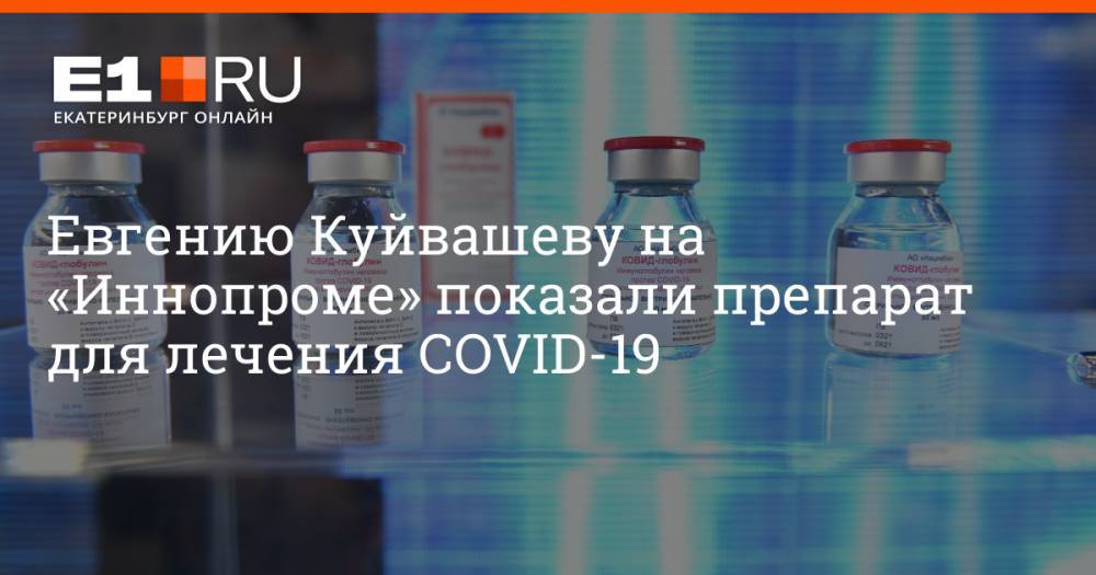 Евгению Куйвашеву на «Иннопроме» показали препарат для лечения COVID-19