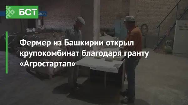 Фермер из Башкирии открыл крупокомбинат благодаря гранту «Агростартап»