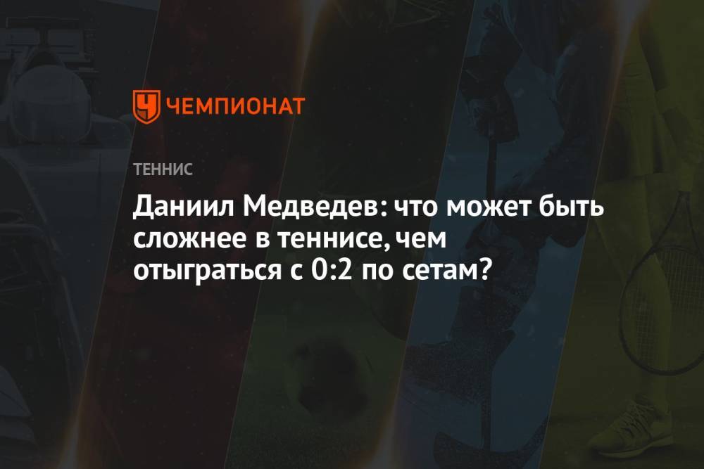 Даниил Медведев: что может быть сложнее в теннисе, чем отыграться с 0:2 по сетам?