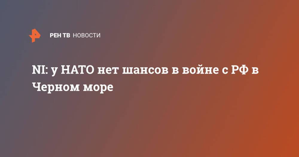 NI: у НАТО нет шансов в войне с РФ в Черном море