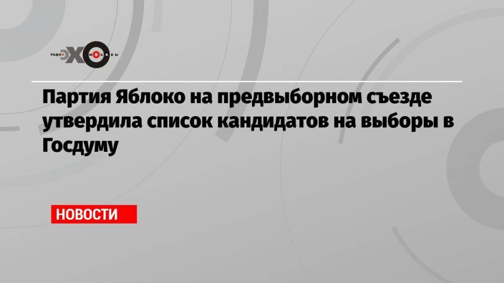 Партия Яблоко на предвыборном съезде утвердила список кандидатов на выборы в Госдуму