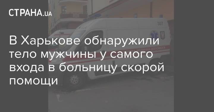 В Харькове обнаружили тело мужчины у самого входа в больницу скорой помощи
