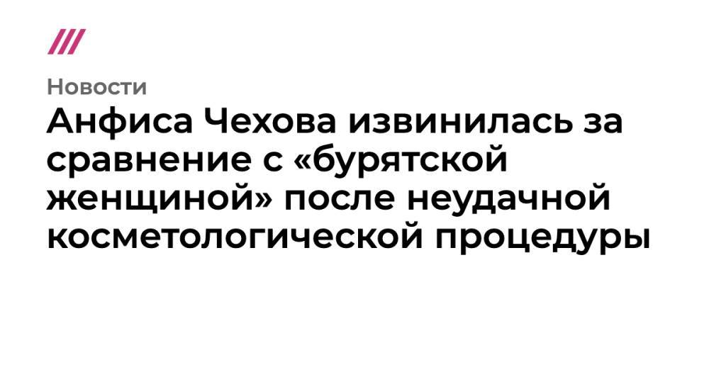 Анфиса Чехова извинилась за сравнение с «бурятской женщиной» после неудачной косметологической процедуры