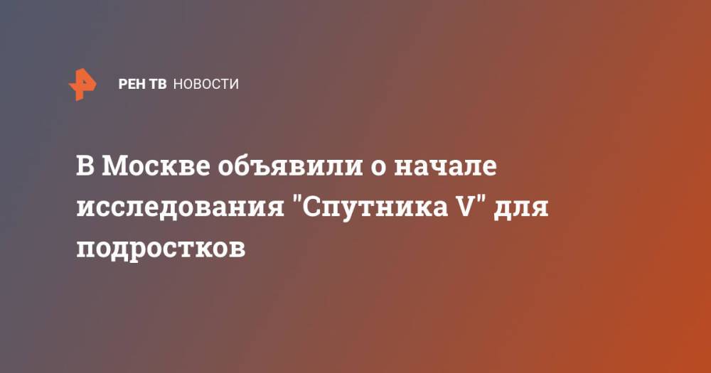 В Москве объявили о начале исследования "Спутника V" для подростков