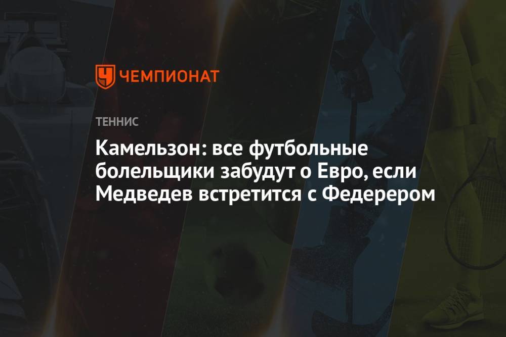 Камельзон: все футбольные болельщики забудут о Евро, если Медведев встретится с Федерером