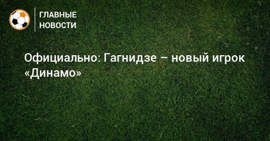 Официально: Гагнидзе – новый игрок «Динамо»