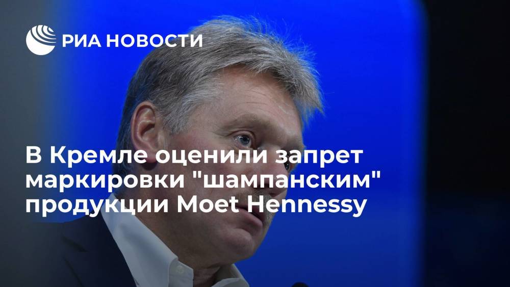 Песков заявил, что запрет маркировки "шампанским" продукции Moet Hennessy должен выполняться