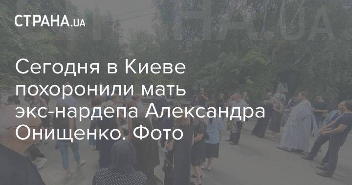 Сегодня в Киеве похоронили мать экс-нардепа Александра Онищенко. Фото