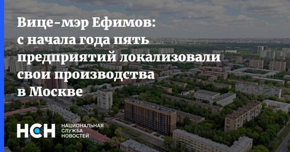 Вице-мэр Ефимов: с начала года пять предприятий локализовали свои производства в Москве
