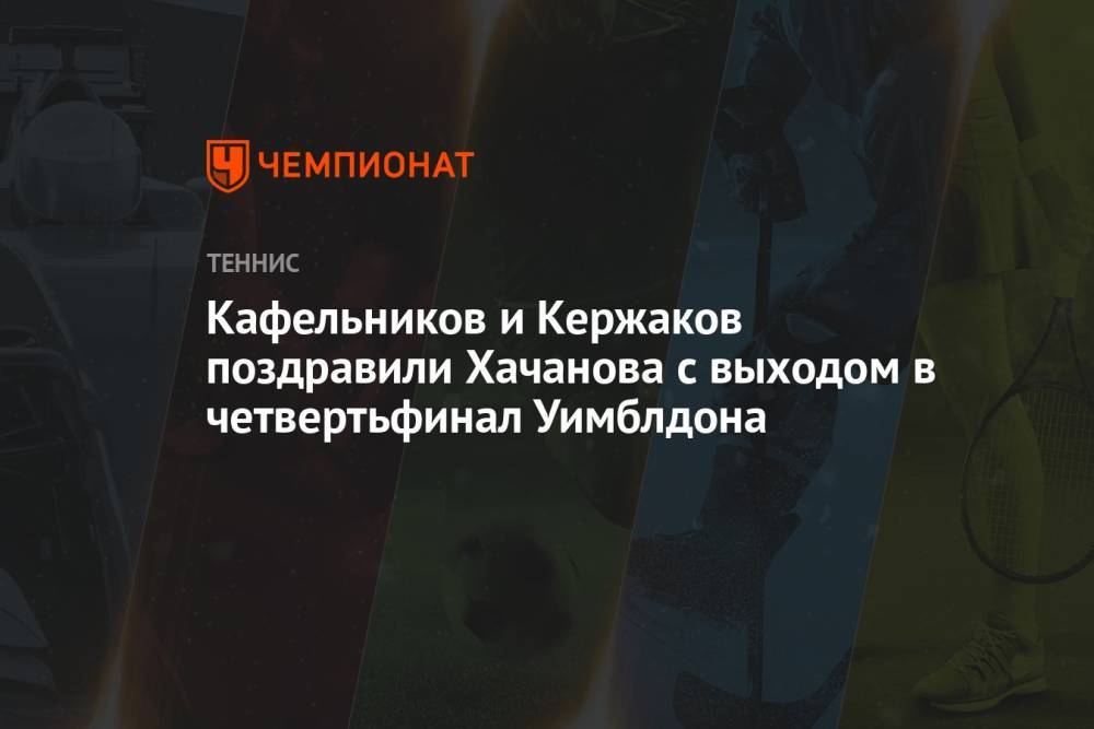 Кафельников и Кержаков поздравили Хачанова с выходом в четвертьфинал Уимблдона