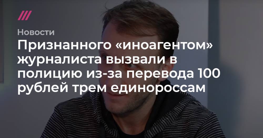 Признанного «иноагентом» журналиста вызвали в полицию из-за перевода 100 рублей трем единороссам