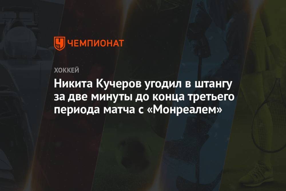 Никита Кучеров угодил в штангу за две минуты до конца третьего периода матча с «Монреалем»