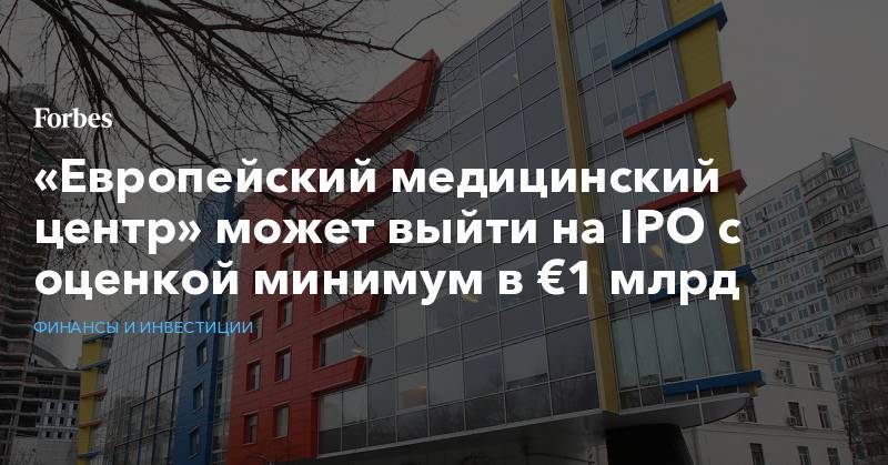 «Европейский медицинский центр» может выйти на IPO с оценкой минимум в €1 млрд