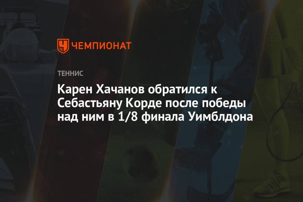 Карен Хачанов обратился к Себастьяну Корде после победы над ним в 1/8 финала Уимблдона