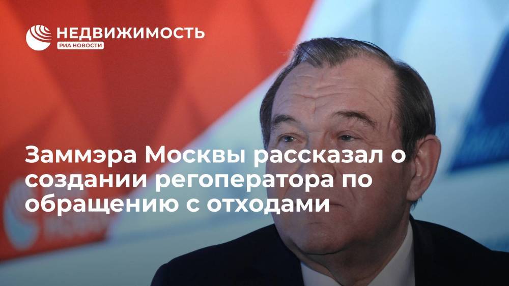 Заммэра Москвы рассказал о создании регоператора по обращению с отходами
