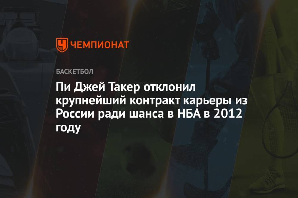 Пи Джей Такер отклонил крупнейший контракт карьеры из России ради шанса в НБА в 2012 году
