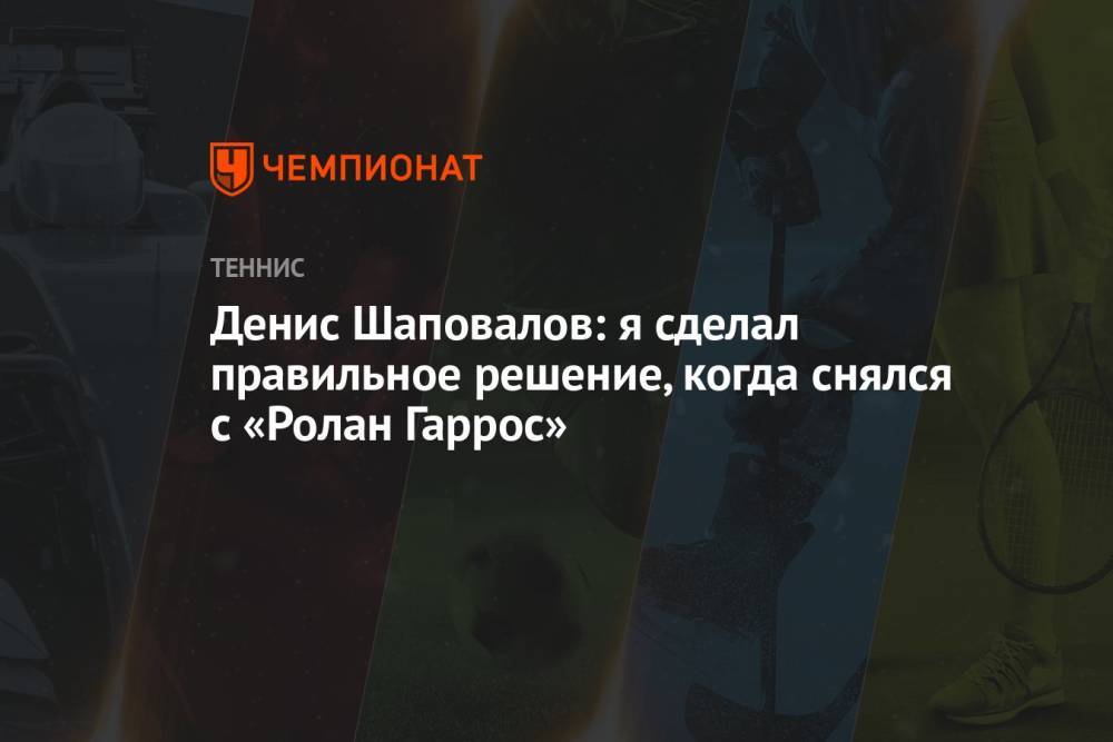 Денис Шаповалов: я принял правильное решение, когда снялся с «Ролан Гаррос»