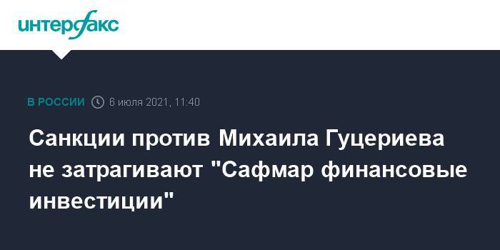 Санкции против Михаила Гуцериева не затрагивают "Сафмар финансовые инвестиции"