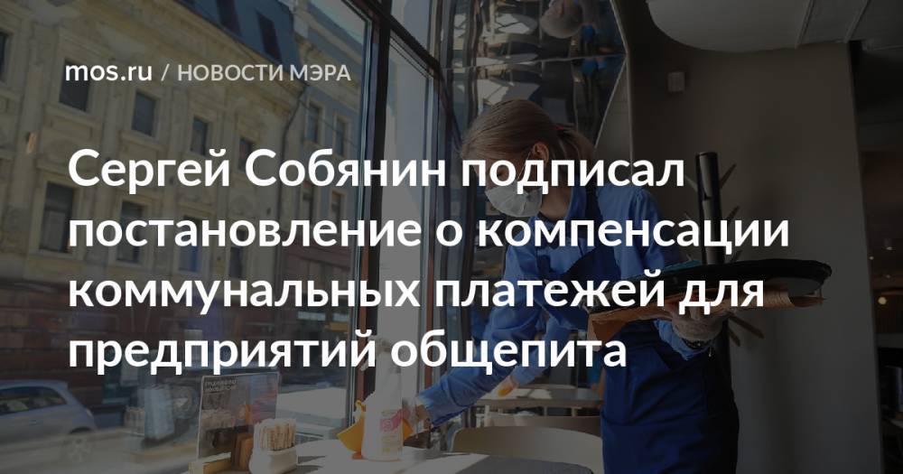​Сергей Собянин подписал постановление о компенсации коммунальных платежей для предприятий общепита
