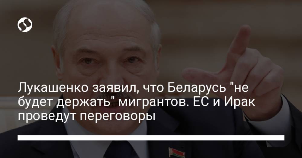 Лукашенко заявил, что Беларусь "не будет держать" мигрантов. ЕС и Ирак проведут переговоры