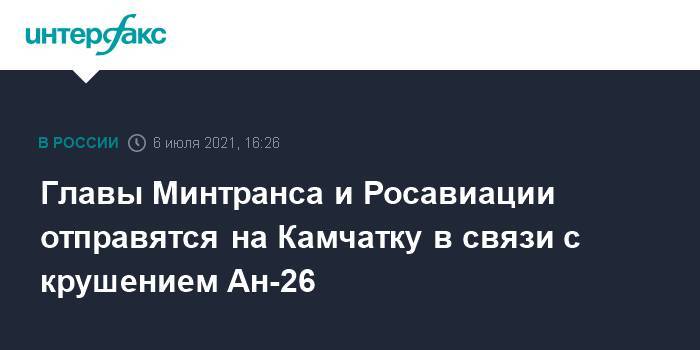 Главы Минтранса и Росавиации отправятся на Камчатку в связи с крушением Ан-26