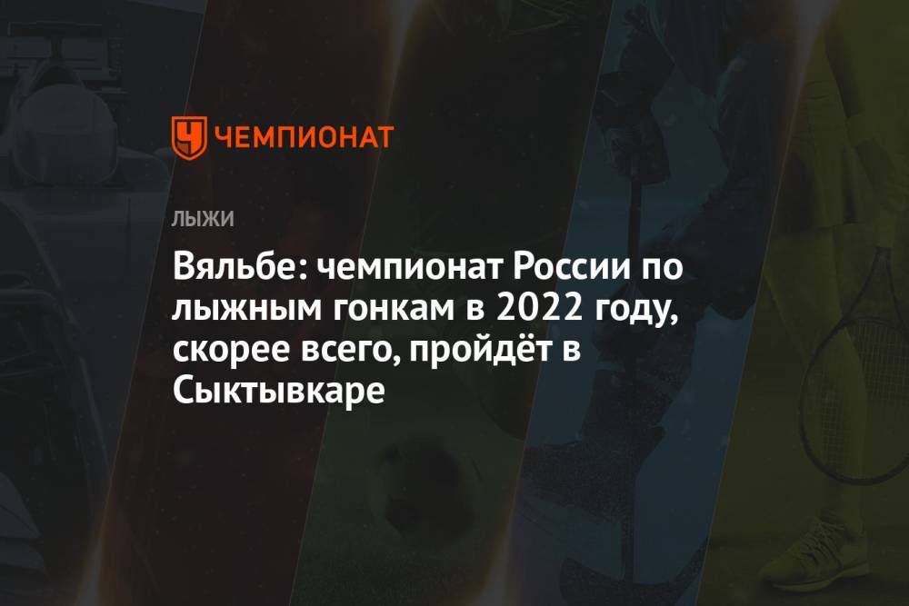 Вяльбе: чемпионат России по лыжным гонкам в 2022 году, скорее всего, пройдёт в Сыктывкаре