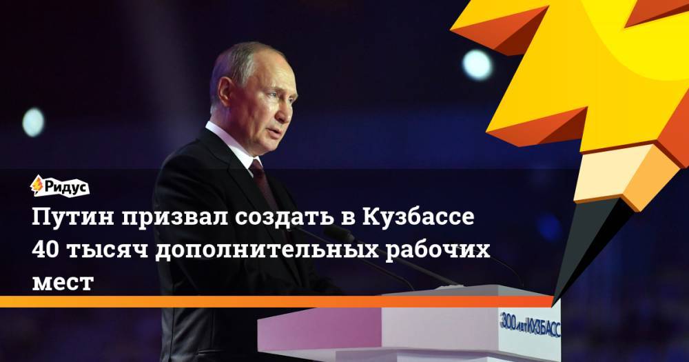 Путин призвал создать вКузбассе 40 тысяч дополнительных рабочих мест