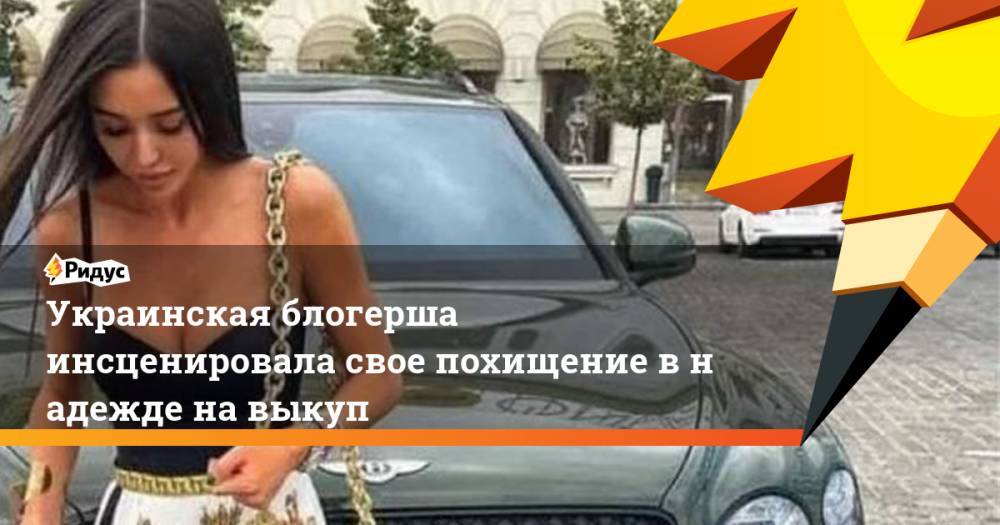 Украинская блогерша инсценировала свое похищение внадежде навыкуп