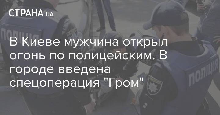 В Киеве мужчина открыл огонь по полицейским. В городе введена спецоперация "Гром"