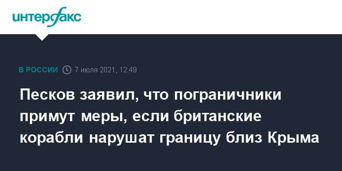 Песков заявил, что пограничники примут меры, если британские корабли нарушат границу близ Крыма