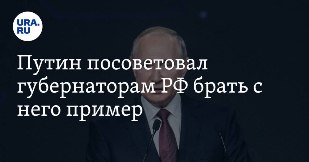 Путин посоветовал губернаторам РФ брать с него пример