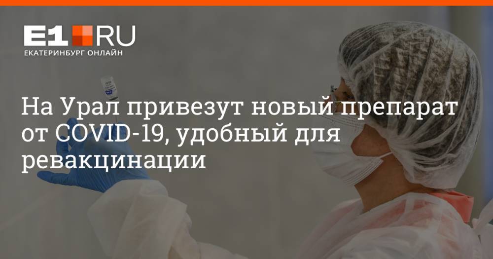 На Урал привезут новый препарат от COVID-19, удобный для ревакцинации