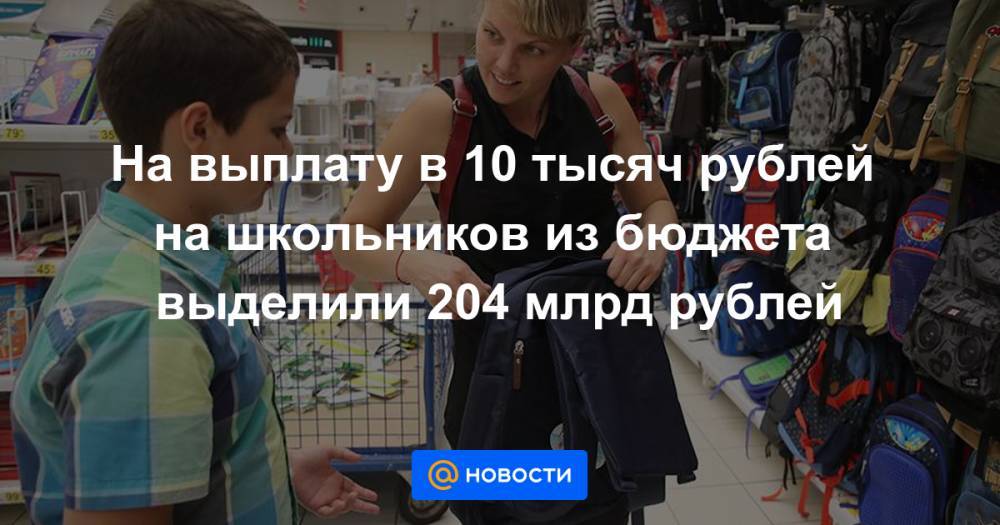 На выплату в 10 тысяч рублей на школьников из бюджета выделили 204 млрд рублей