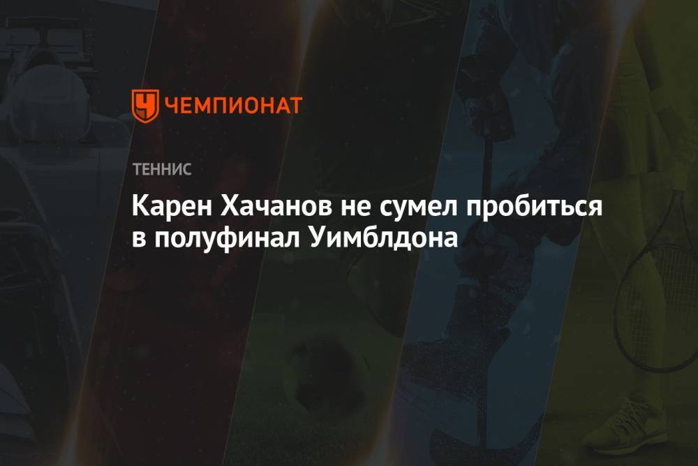 Карен Хачанов не сумел пробиться в полуфинал Уимблдона