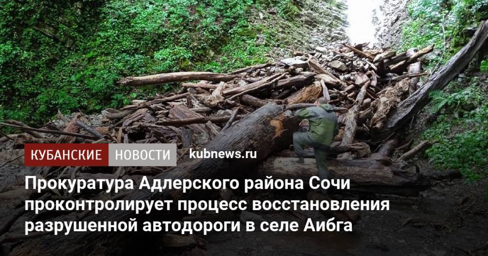 Прокуратура Адлерского района Сочи проконтролирует процесс восстановления разрушенной автодороги в селе Аибга