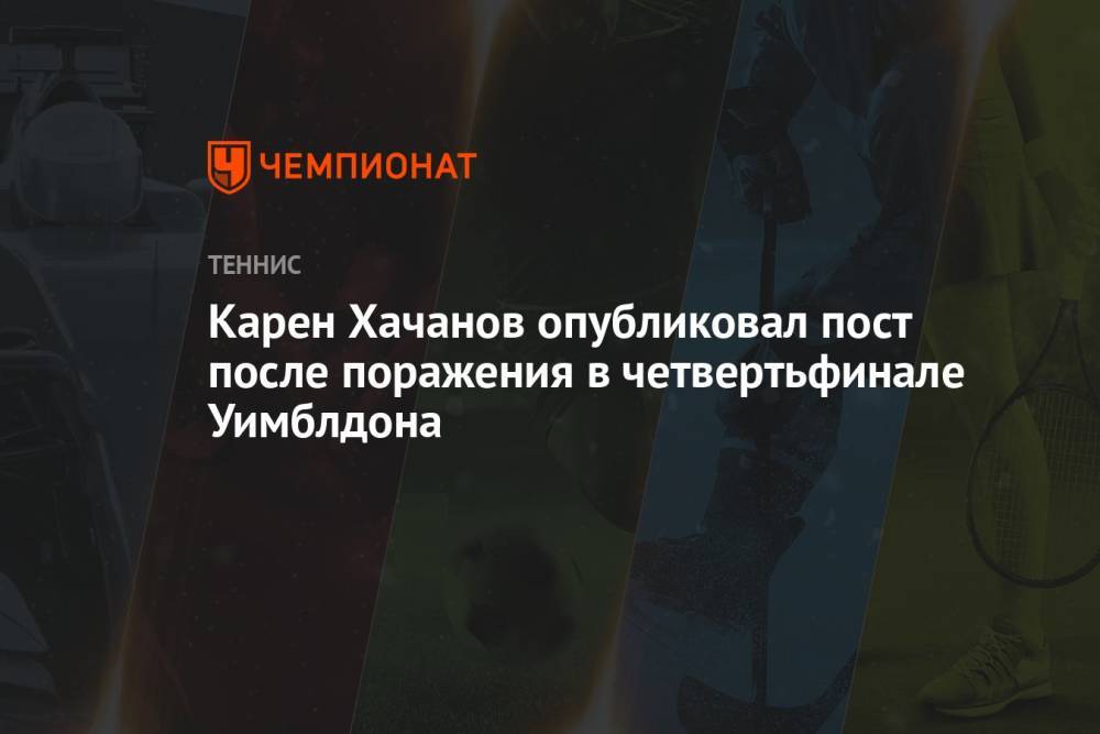Карен Хачанов опубликовал пост после поражения в четвертьфинале Уимблдона