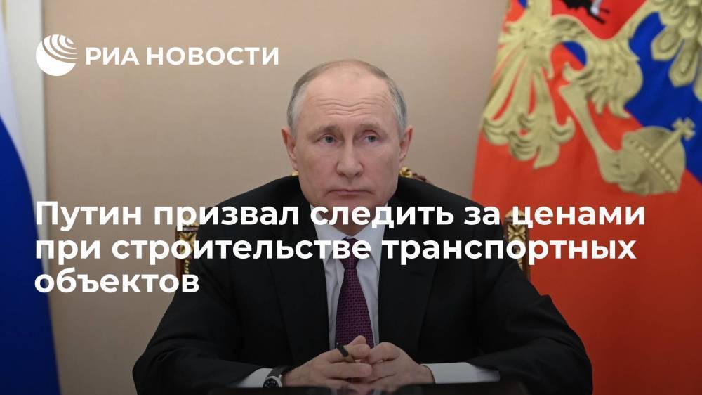 Путин призвал при создании транспортных объектов "притапливать" любовь к денежным знакам
