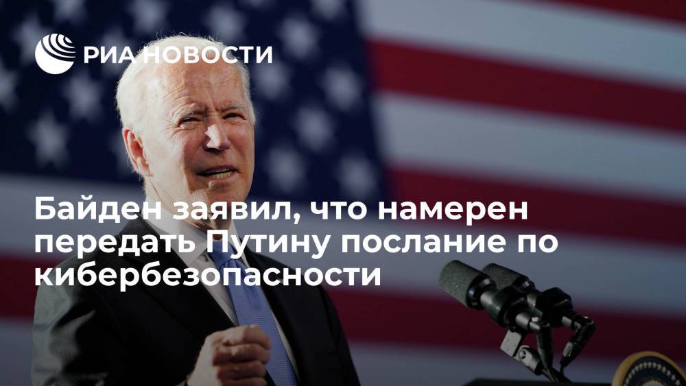 Джо Байден заявил, что у него есть послание для Владимира Путина по поводу кибербезопасности