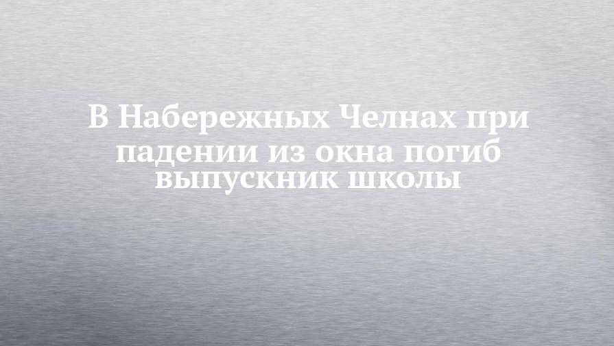 В Набережных Челнах при падении из окна погиб выпускник школы