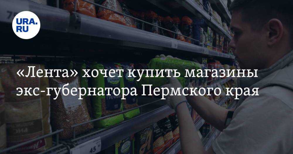 «Лента» хочет купить магазины экс-губернатора Пермского края