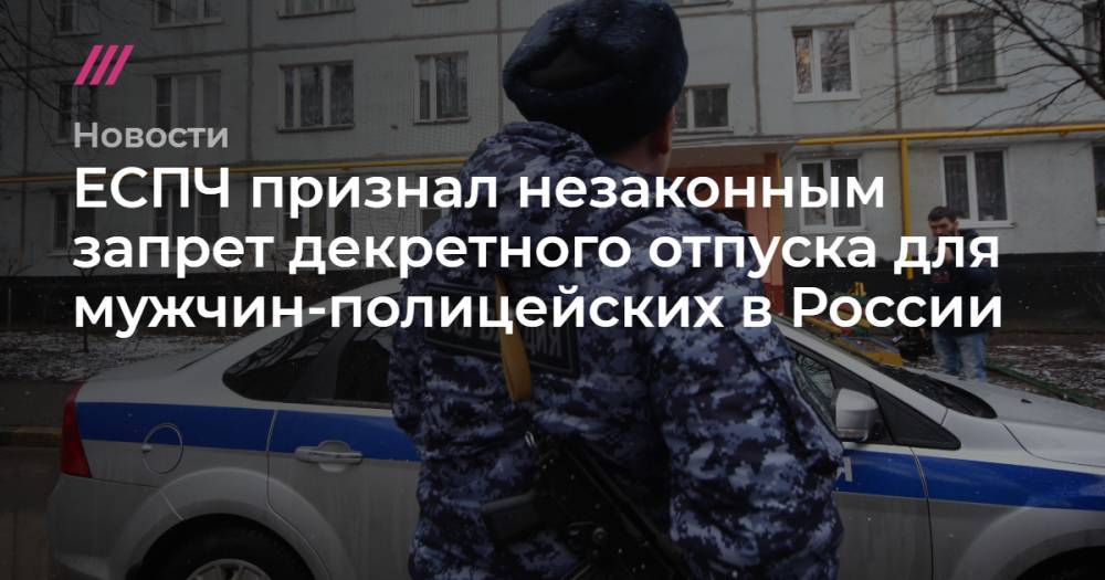 ЕСПЧ признал незаконным запрет декретного отпуска для мужчин-полицейских в России